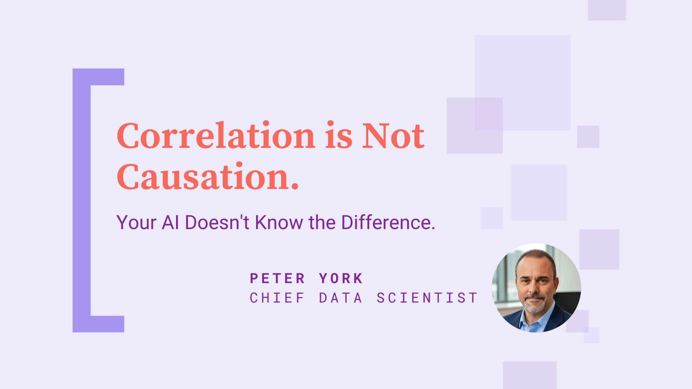 Slide reading ‘Correlation is Not Causation. Your AI Doesn’t Know the Difference.’ Attribution below: Peter York, Chief Data Scientist, with a small headshot on the right.